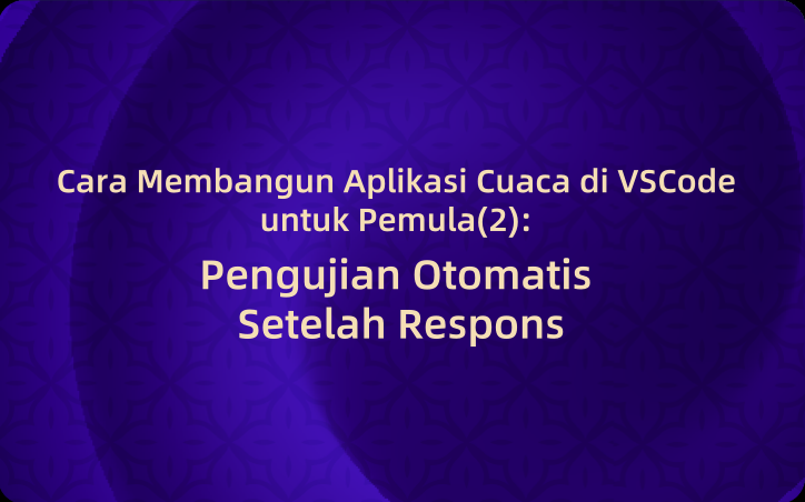 Cara Membangun Aplikasi Cuaca di VSCode untuk Pemula(2): Pengujian Otomatis Setelah Respons