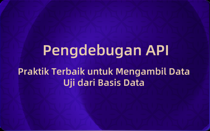 Pengdebugan API: Praktik Terbaik untuk Mengambil Data Uji dari Basis Data