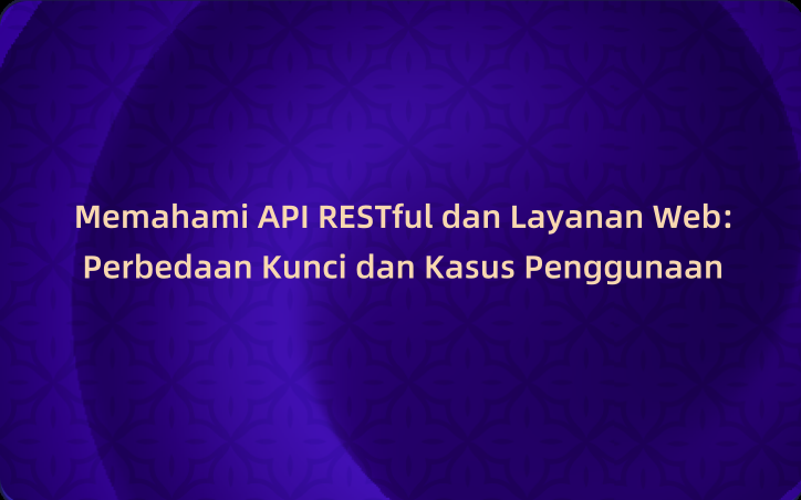 Memahami API RESTful dan Layanan Web: Perbedaan Kunci dan Kasus Penggunaan