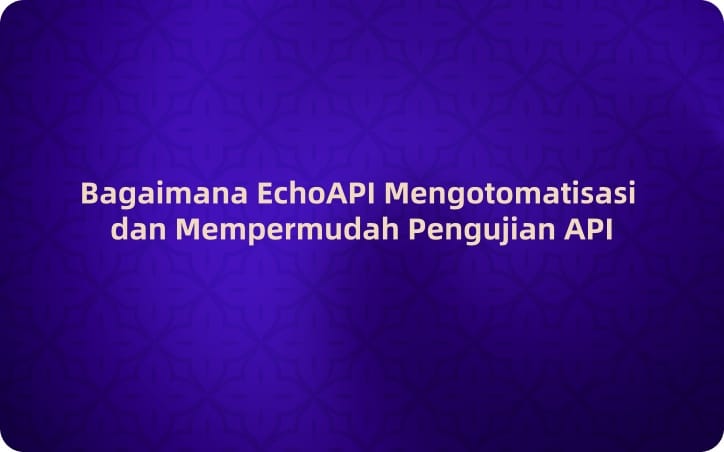 Bagaimana EchoAPI Mengotomatisasi dan Mempermudah Pengujian API