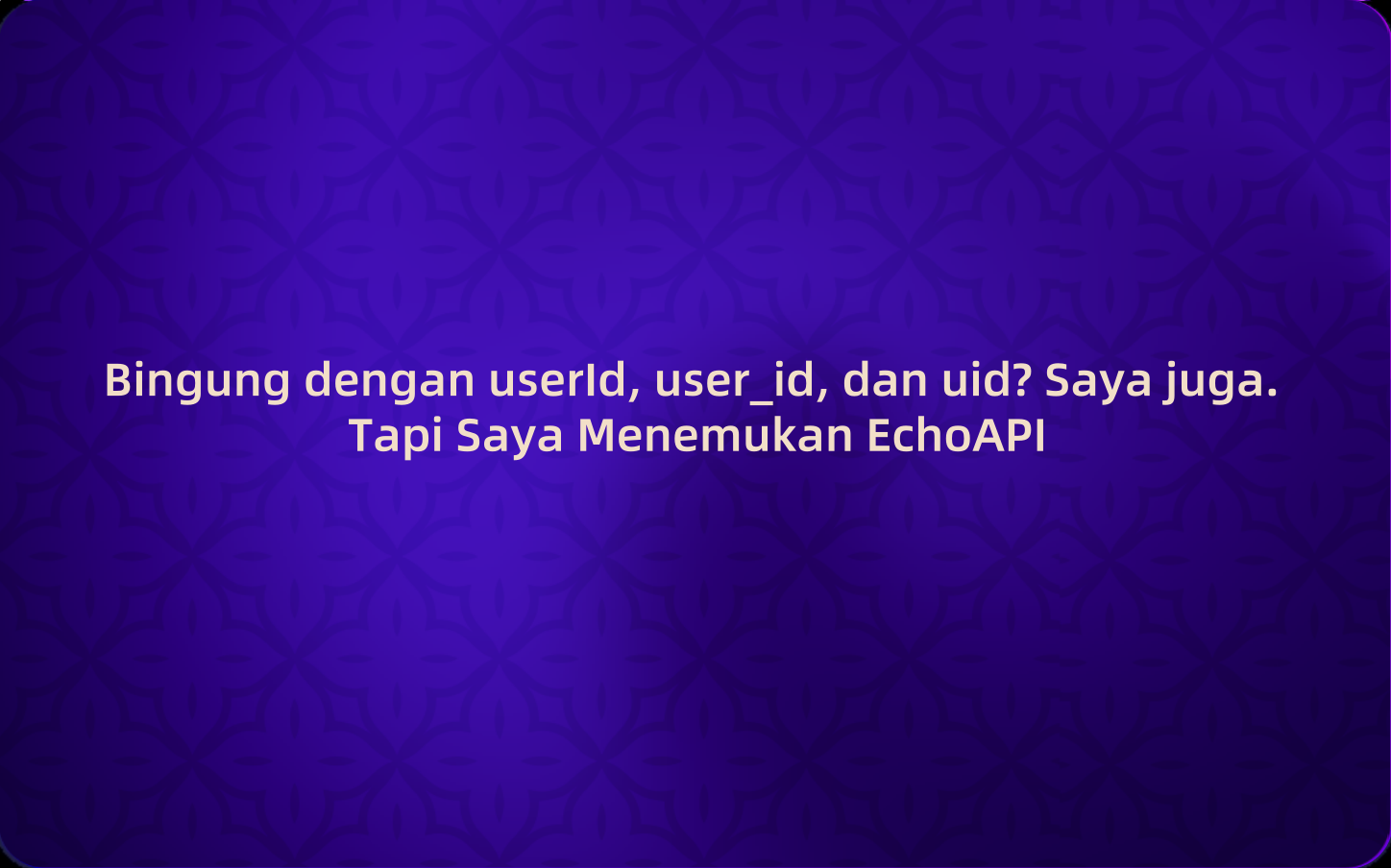 Bingung dengan userId, user_id, dan uid? Saya juga. Tapi Saya Menemukan EchoAPI
