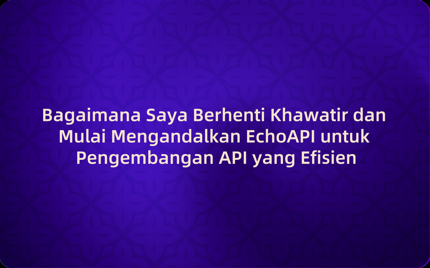 Bagaimana Saya Berhenti Khawatir dan Mulai Mengandalkan EchoAPI untuk Pengembangan API yang Efisien