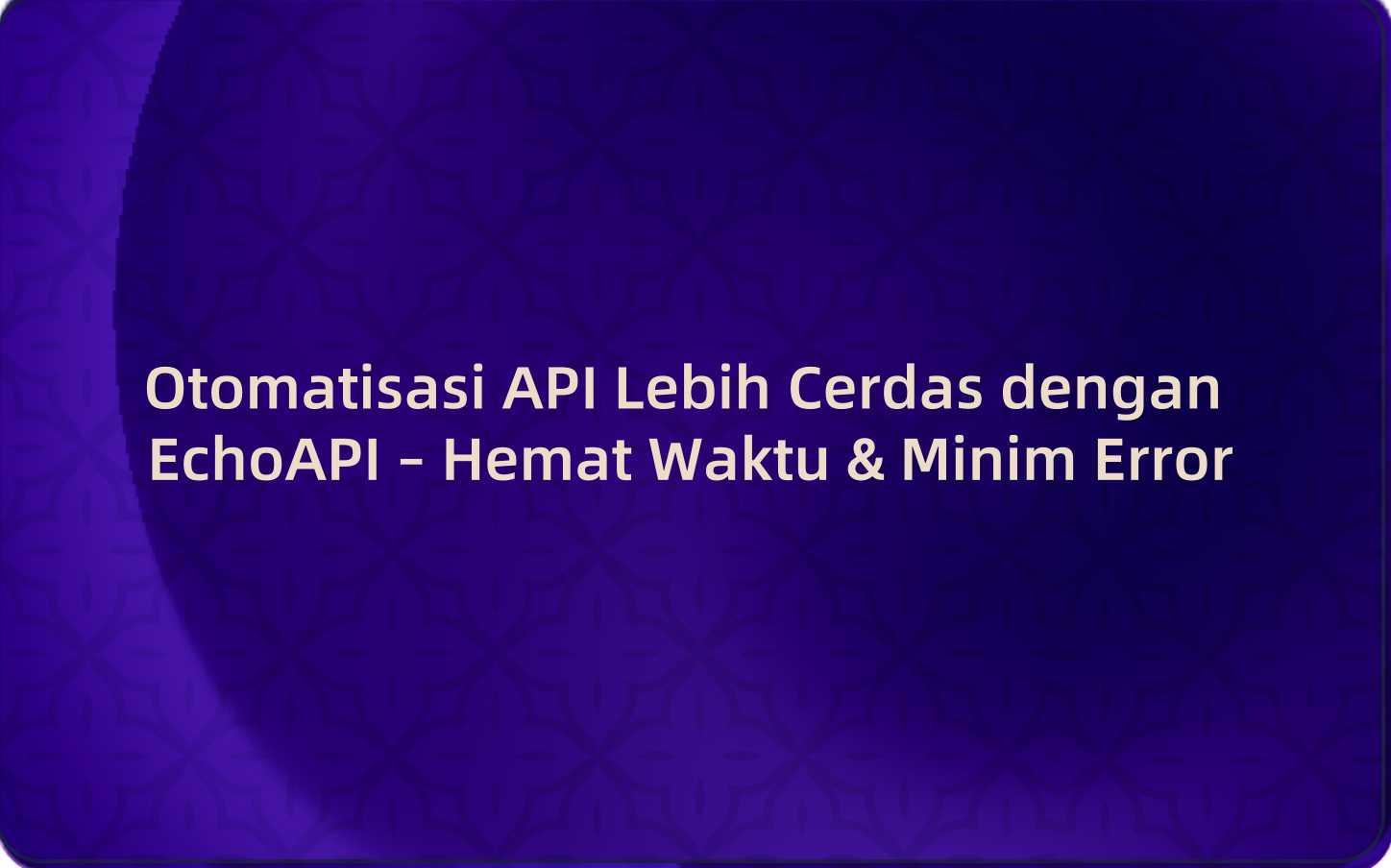 Otomatisasi API Lebih Cerdas dengan EchoAPI – Hemat Waktu & Minim Error