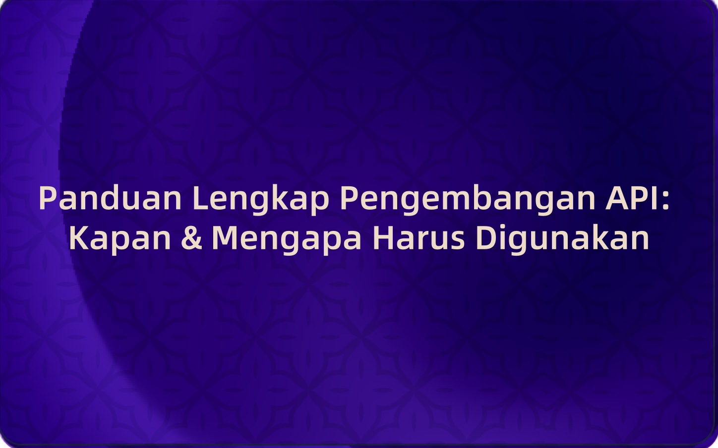 Panduan Lengkap Pengembangan API: Kapan & Mengapa Harus Digunakan