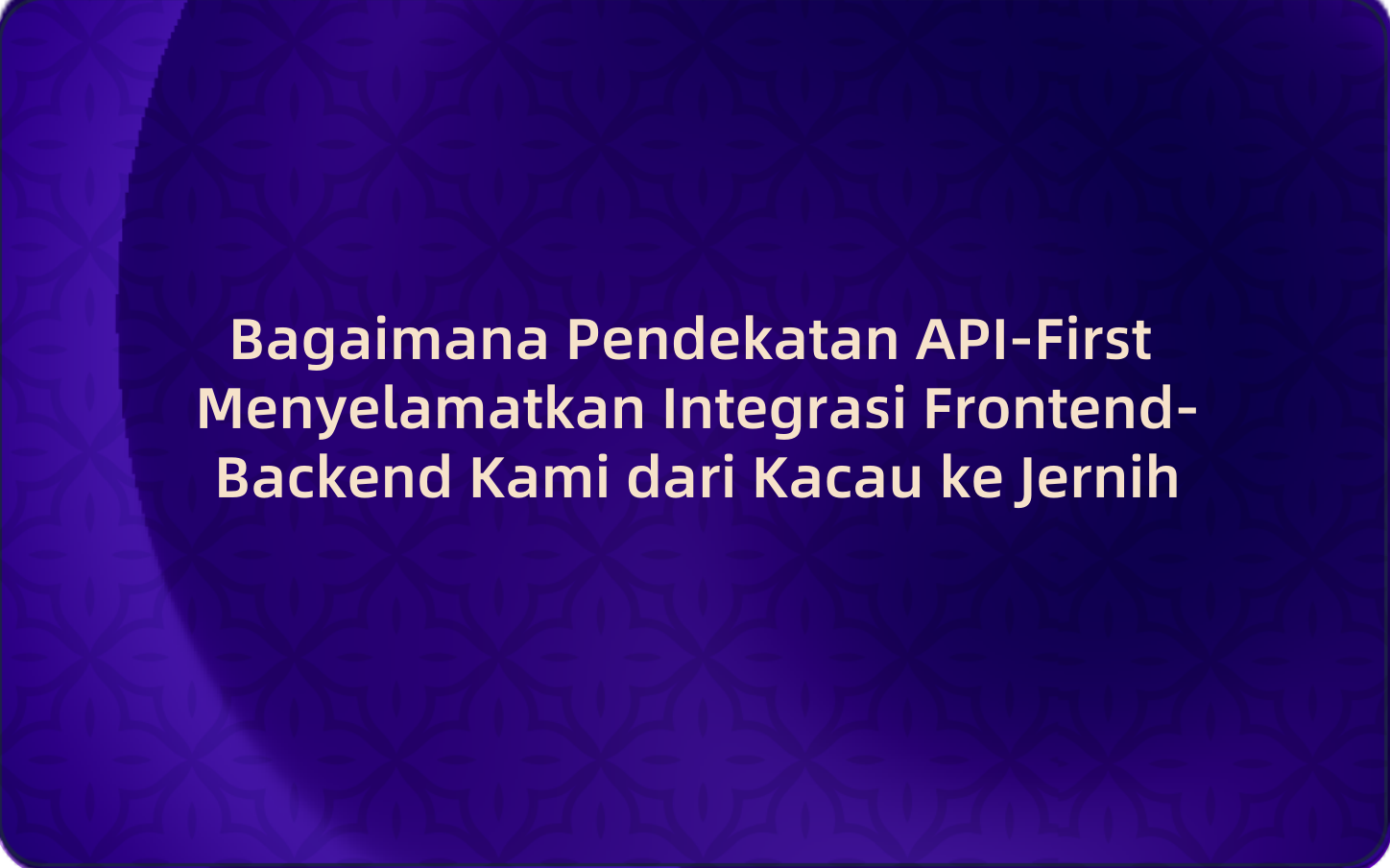 Bagaimana Pendekatan API-First Menyelamatkan Integrasi Frontend-Backend Kami dari Kacau ke Jernih
