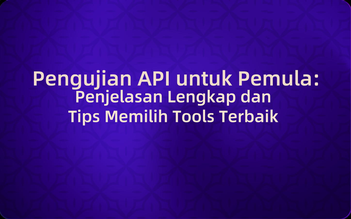 Pengujian API untuk Pemula: Penjelasan Lengkap dan Tips Memilih Tools Terbaik