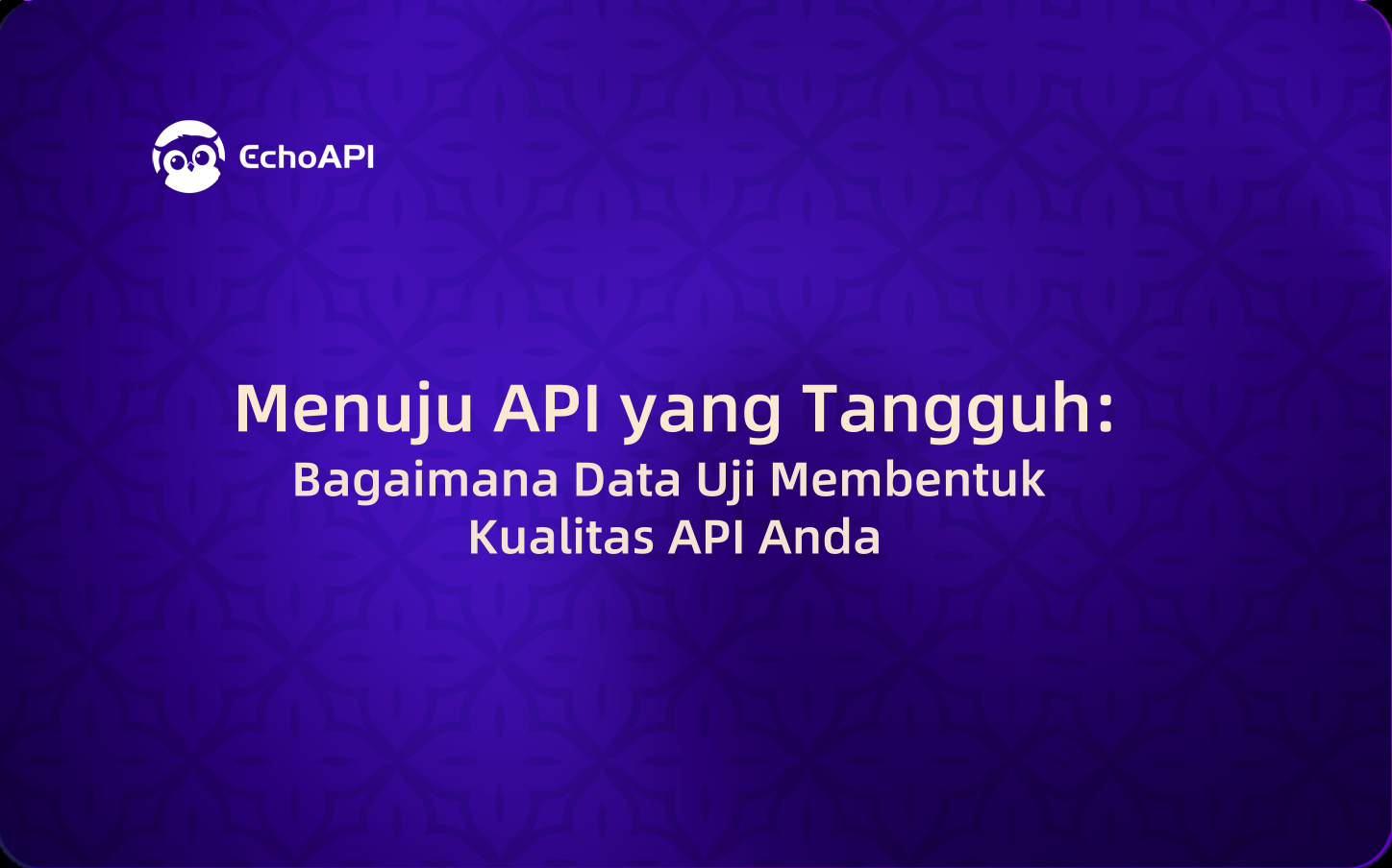 Menuju API yang Tangguh: Bagaimana Data Uji Membentuk Kualitas API Anda
