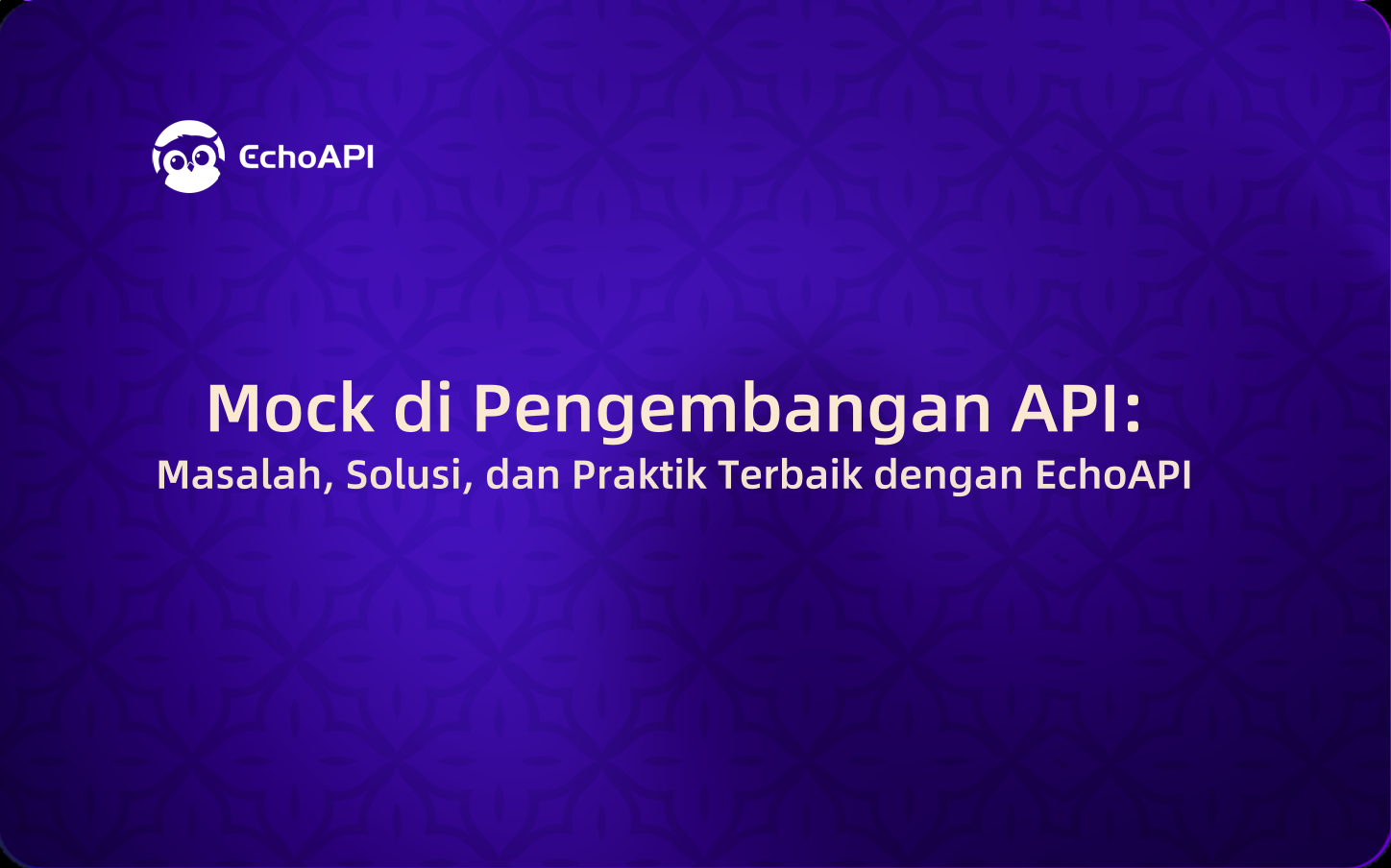 Mock di Pengembangan API: Masalah, Solusi, dan Praktik Terbaik dengan EchoAPI