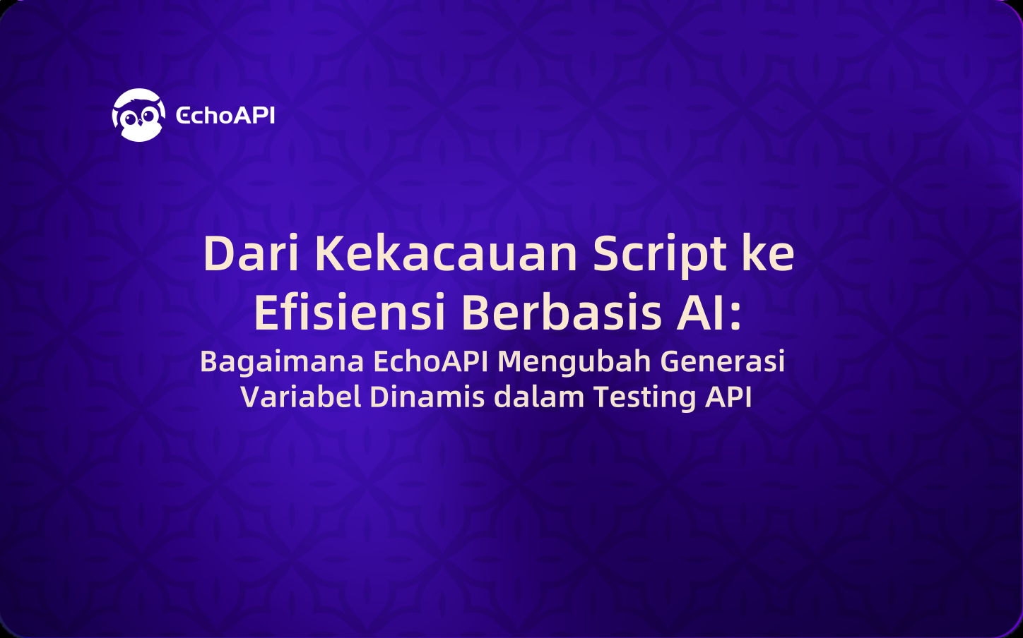Dari Kekacauan Script ke Efisiensi Berbasis AI: Bagaimana EchoAPI Mengubah Generasi Variabel Dinamis dalam Testing API