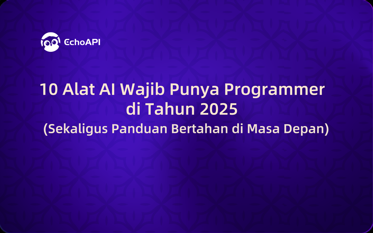 10 Alat AI Wajib Punya Programmer di Tahun 2025 (Sekaligus Panduan Bertahan di Masa Depan)